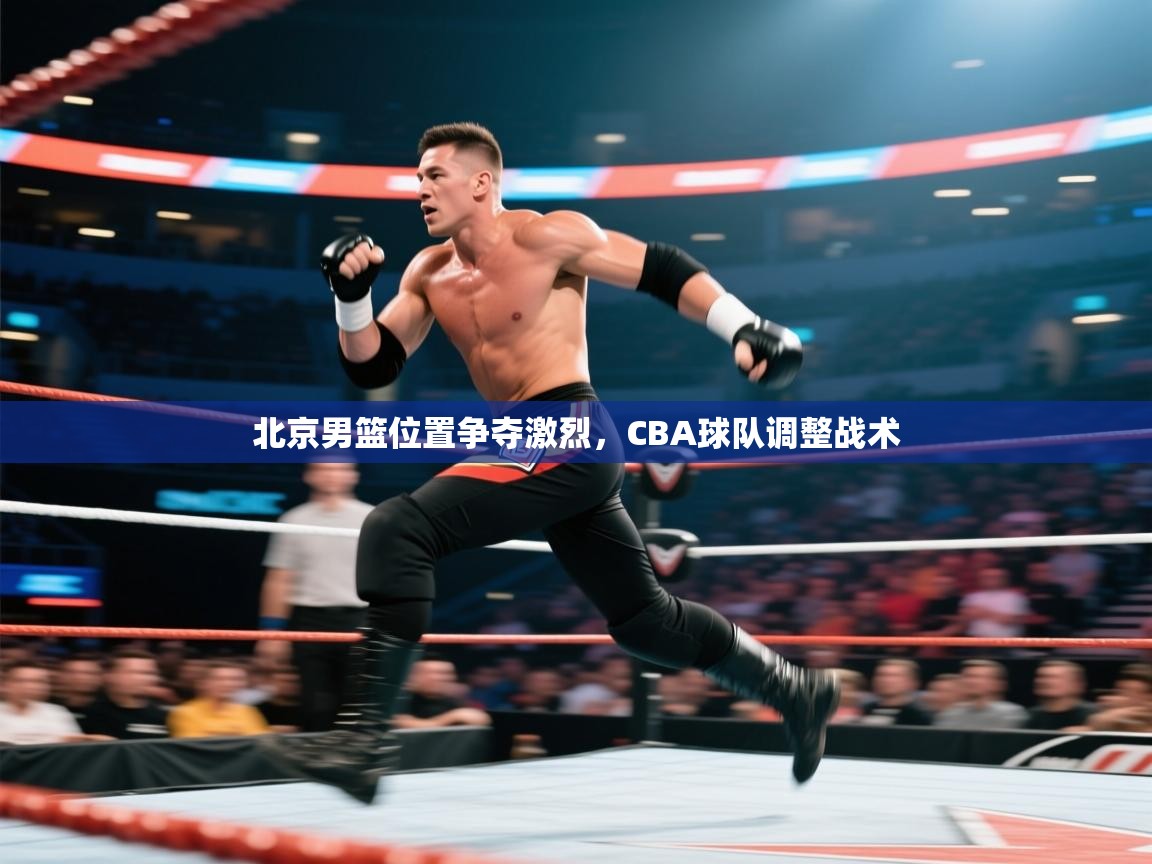北京男篮位置争夺激烈，CBA球队调整战术  第1张