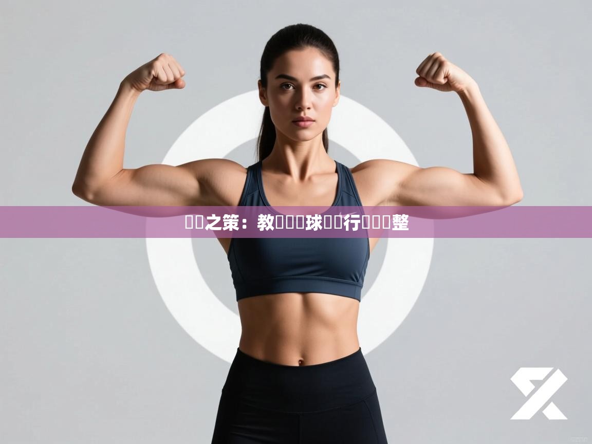 備戰之策：教練團對球隊進行戰術調整  第2张