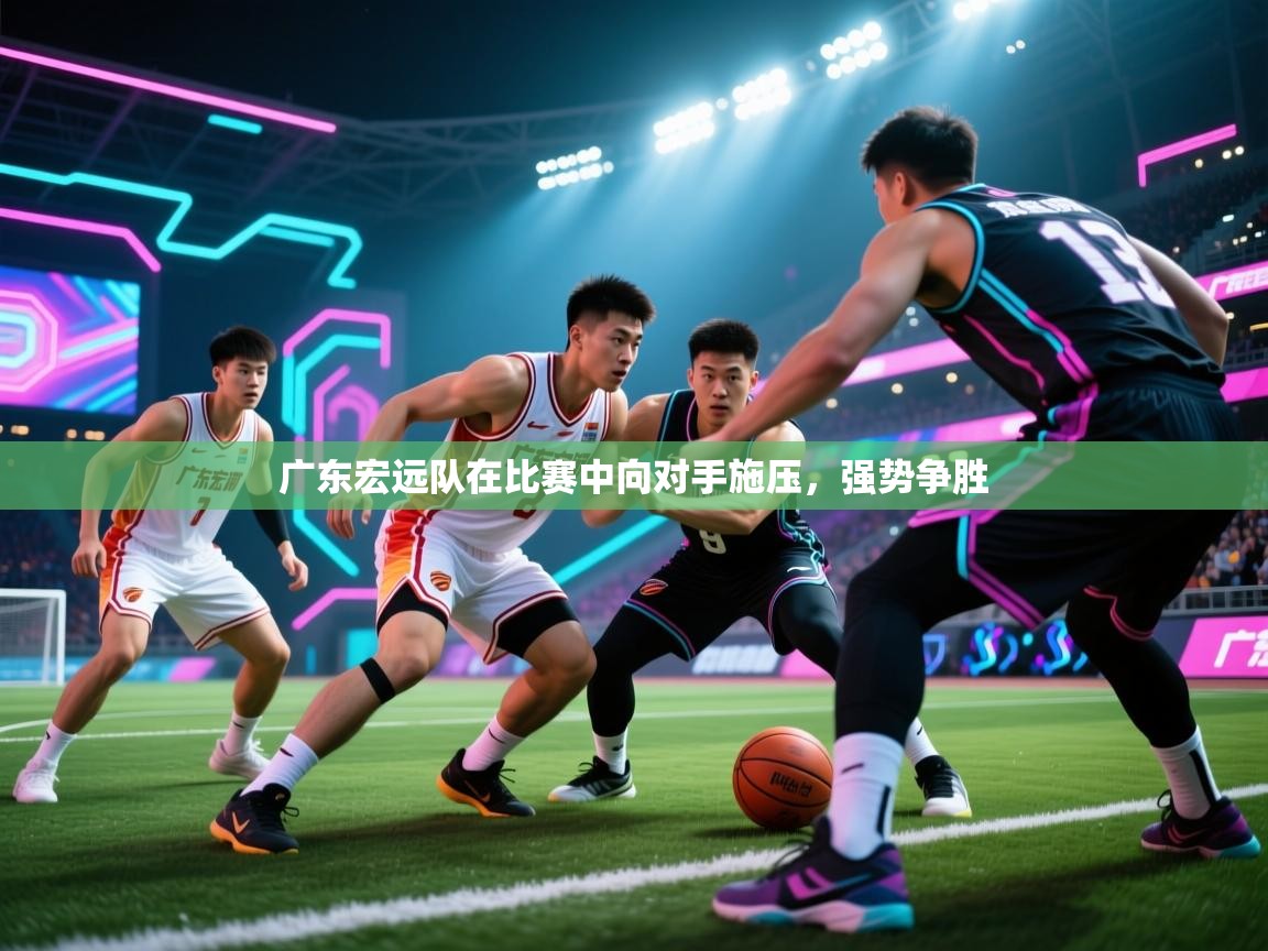 广东宏远队在比赛中向对手施压,强势争胜 第1张